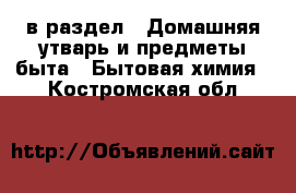  в раздел : Домашняя утварь и предметы быта » Бытовая химия . Костромская обл.